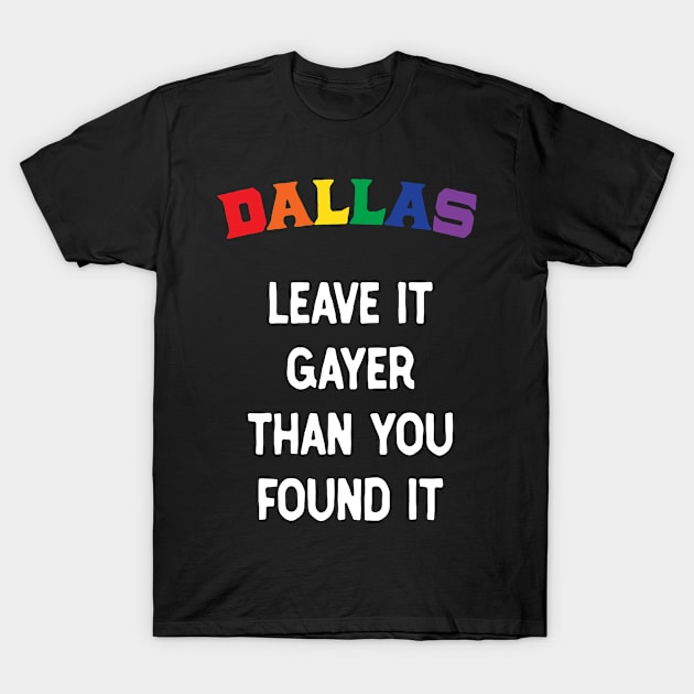 Dallas Leave It Gayer Than You Found It T-Shirt by ChangeRiver